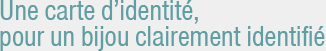 Carte d'identité : chaque solitaire diamant est clairement identifié par un certificat d'authenticité Carte d'identité : chaque solitaire diamant est clairement identifié par un certificat d'authenticité