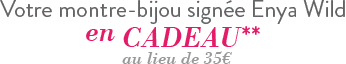 Votre montre-bijou signée Enya Wild en cadeau** au lieu de 35€